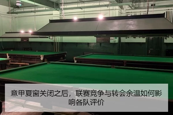 意甲夏窗关闭之后，联赛竞争与转会余温如何影响各队评价